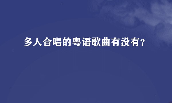 多人合唱的粤语歌曲有没有？