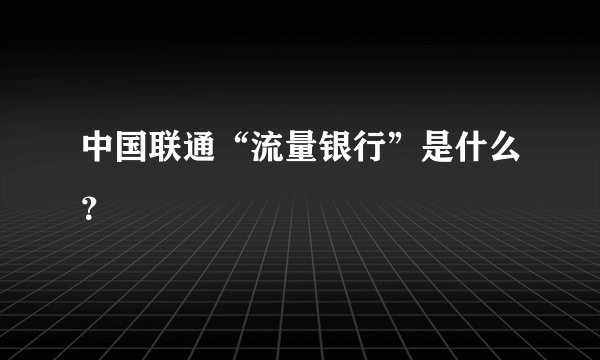 中国联通“流量银行”是什么？