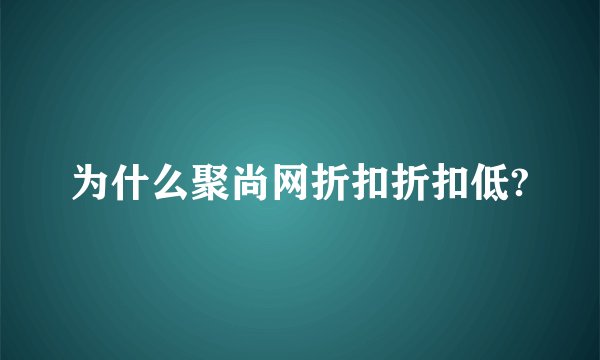 为什么聚尚网折扣折扣低?