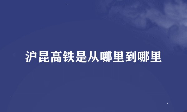 沪昆高铁是从哪里到哪里