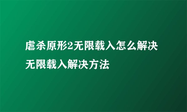 虐杀原形2无限载入怎么解决 无限载入解决方法