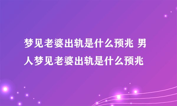 梦见老婆出轨是什么预兆 男人梦见老婆出轨是什么预兆