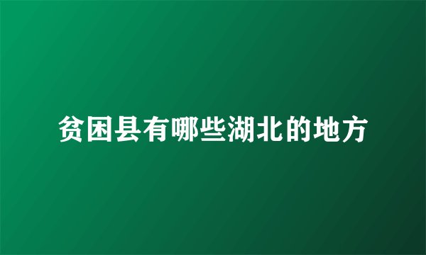 贫困县有哪些湖北的地方