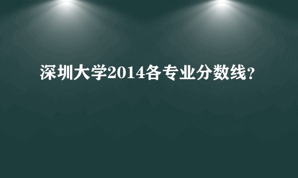深圳大学2014各专业分数线？