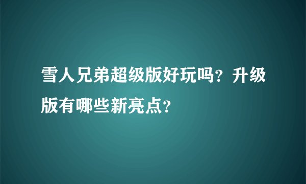 雪人兄弟超级版好玩吗？升级版有哪些新亮点？