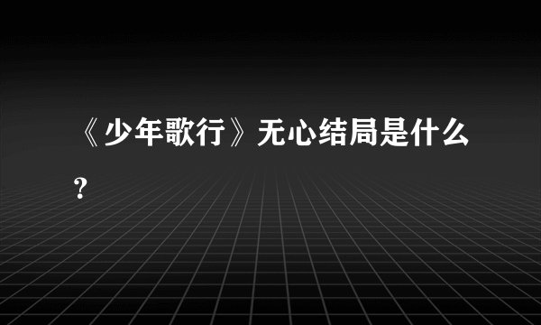 《少年歌行》无心结局是什么？