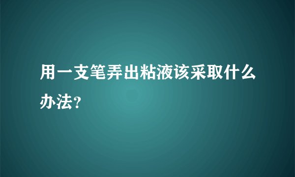 用一支笔弄出粘液该采取什么办法？