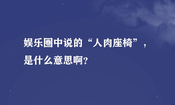 娱乐圈中说的“人肉座椅”，是什么意思啊？