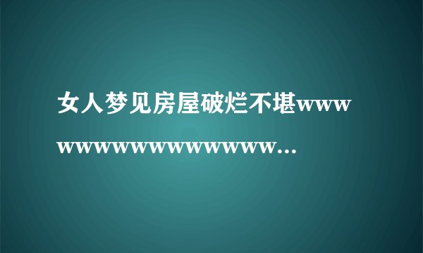 女人梦见房屋破烂不堪wwwwwwwwwwwwwwwwwwwwwwwwwwwwww