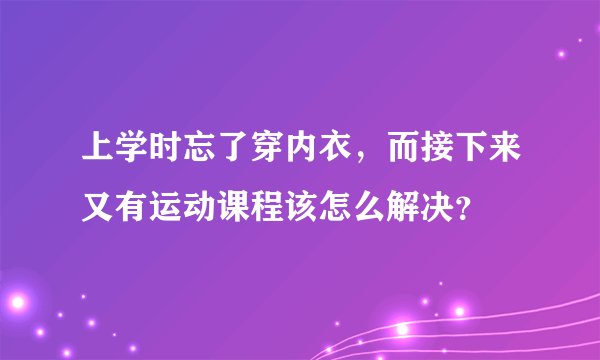上学时忘了穿内衣，而接下来又有运动课程该怎么解决？