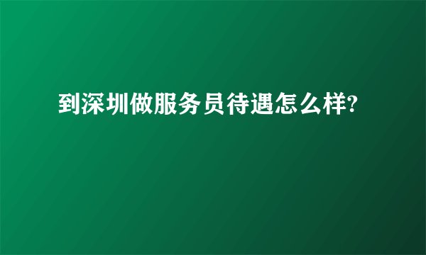 到深圳做服务员待遇怎么样?