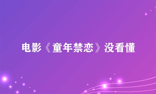 电影《童年禁恋》没看懂