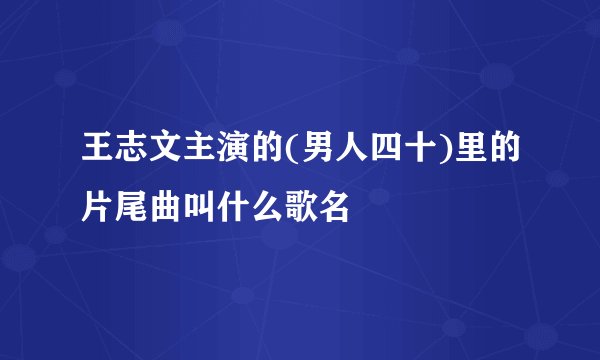 王志文主演的(男人四十)里的片尾曲叫什么歌名