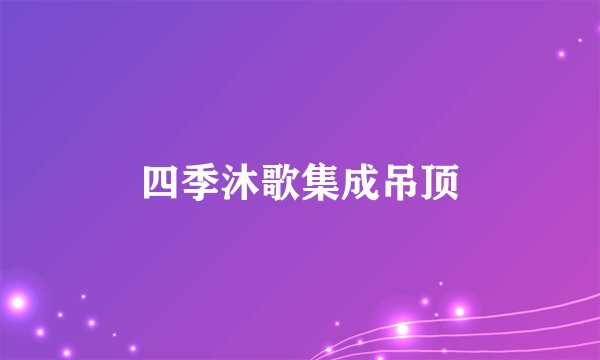 四季沐歌集成吊顶