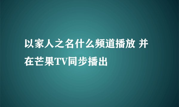 以家人之名什么频道播放 并在芒果TV同步播出