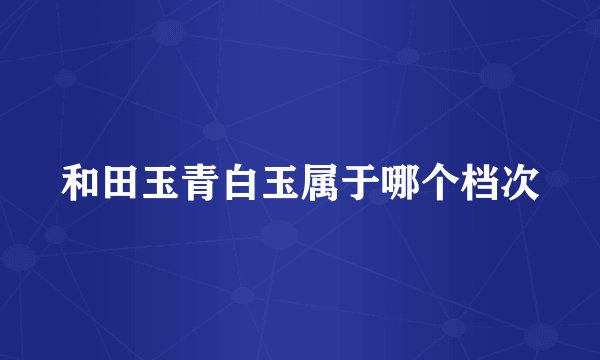 和田玉青白玉属于哪个档次