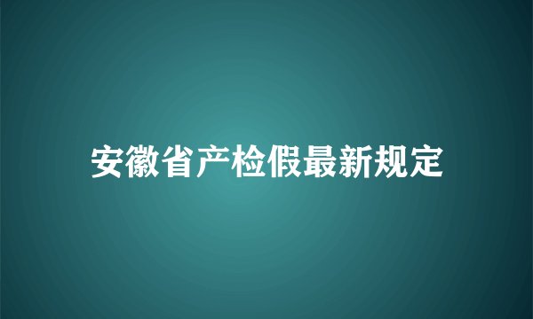 安徽省产检假最新规定