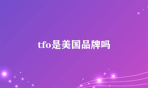 tfo是美国品牌吗