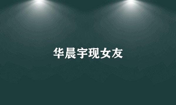 华晨宇现女友