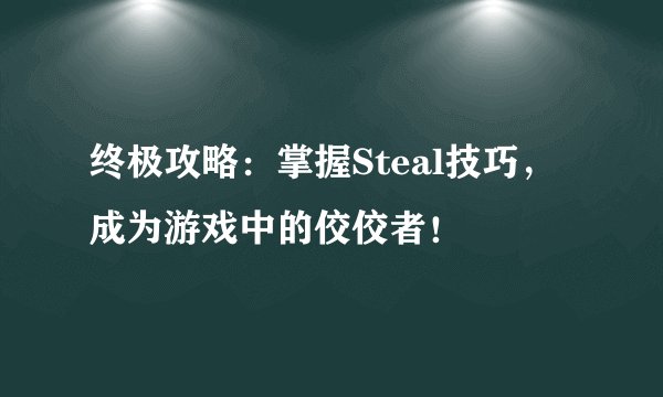 终极攻略：掌握Steal技巧，成为游戏中的佼佼者！