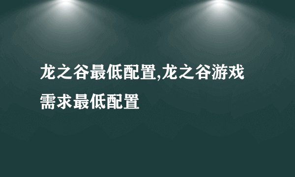 龙之谷最低配置,龙之谷游戏需求最低配置