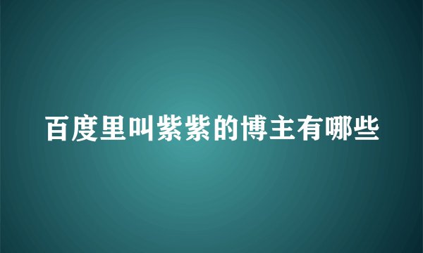 百度里叫紫紫的博主有哪些