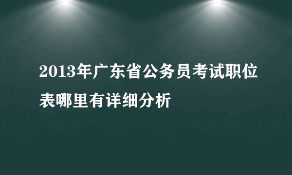 2013年广东省公务员考试职位表哪里有详细分析