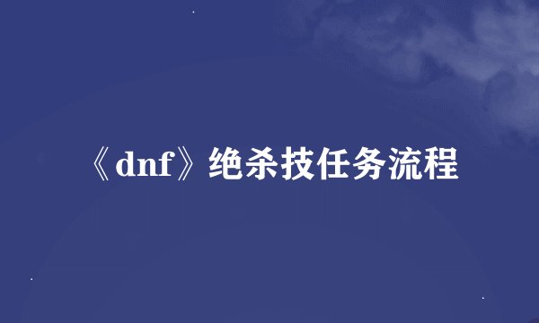 《dnf》绝杀技任务流程
