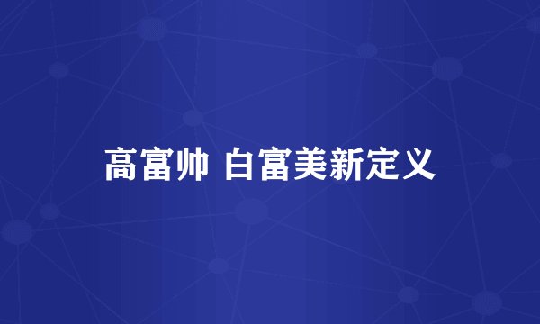 高富帅 白富美新定义