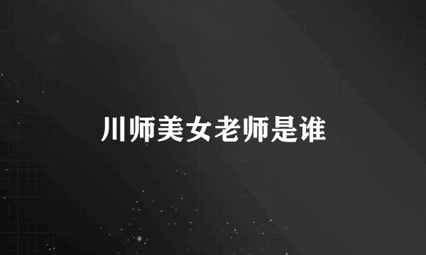 川师美女老师是谁