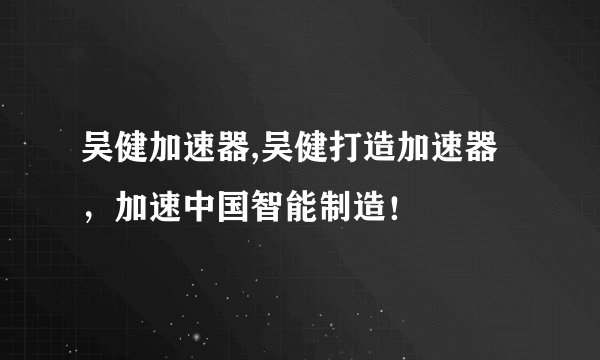 吴健加速器,吴健打造加速器，加速中国智能制造！