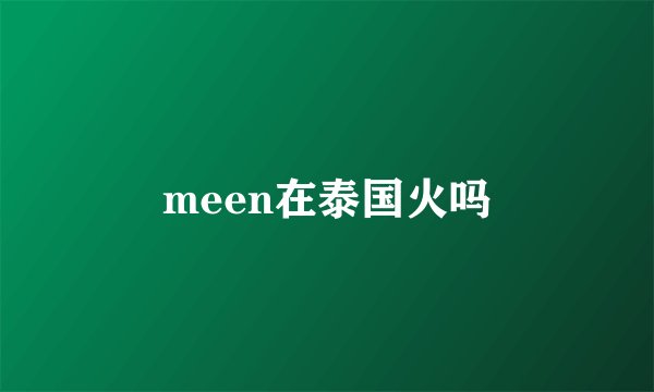 meen在泰国火吗