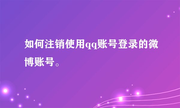 如何注销使用qq账号登录的微博账号。