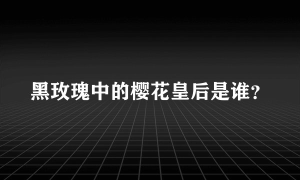 黑玫瑰中的樱花皇后是谁？