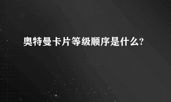 奥特曼卡片等级顺序是什么?