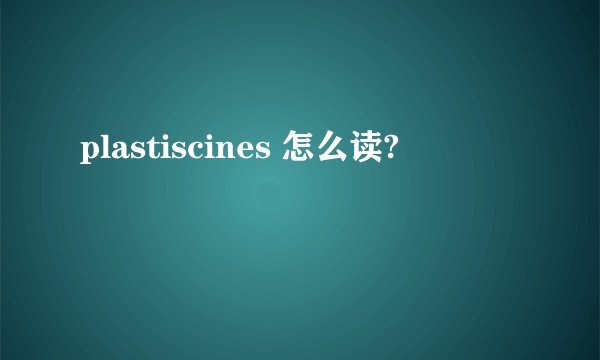 plastiscines 怎么读?