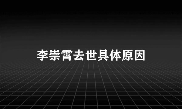 李崇霄去世具体原因