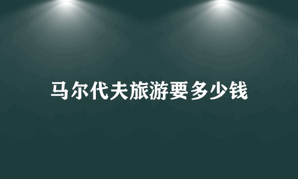 马尔代夫旅游要多少钱