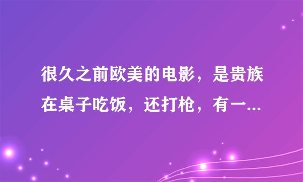 很久之前欧美的电影，是贵族在桌子吃饭，还打枪，有一幕绑了白衣女子，两个手吊起来，用鞭子抽，什么电影