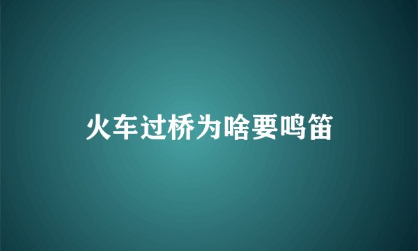 火车过桥为啥要鸣笛