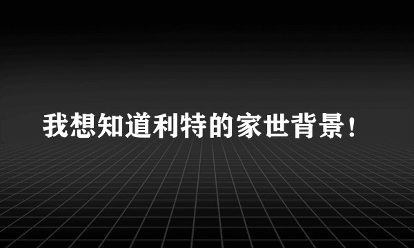我想知道利特的家世背景！