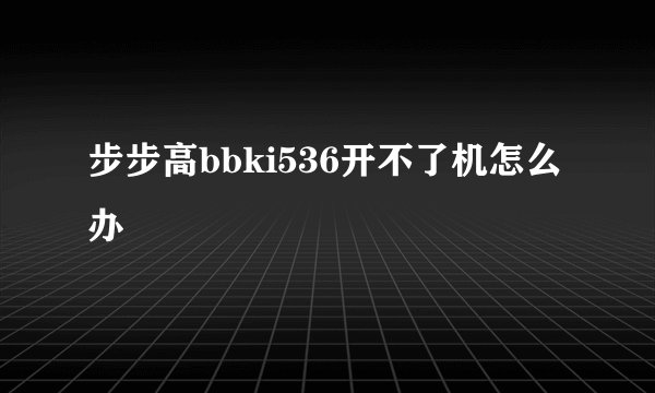 步步高bbki536开不了机怎么办
