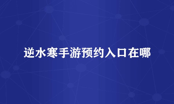 逆水寒手游预约入口在哪