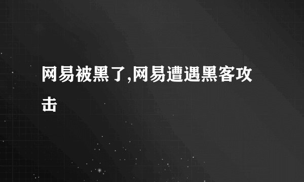 网易被黑了,网易遭遇黑客攻击