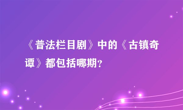 《普法栏目剧》中的《古镇奇谭》都包括哪期？