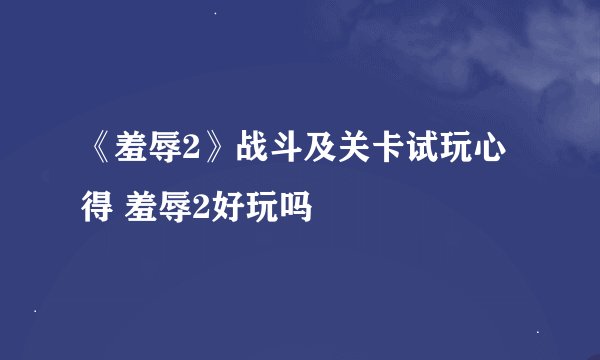 《羞辱2》战斗及关卡试玩心得 羞辱2好玩吗
