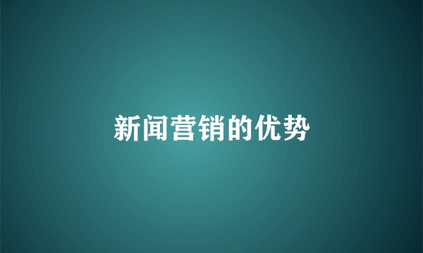 新闻营销的优势