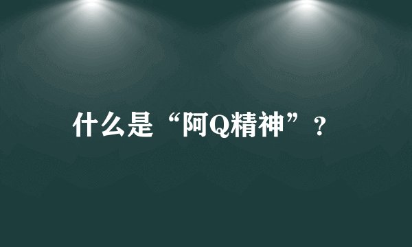 什么是“阿Q精神”？