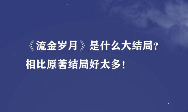 《流金岁月》是什么大结局？相比原著结局好太多！