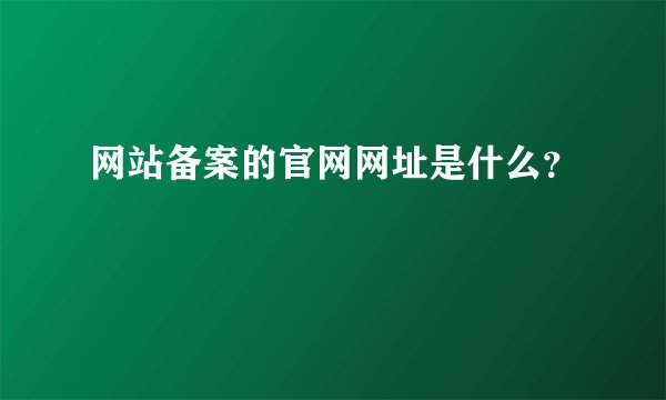 网站备案的官网网址是什么？